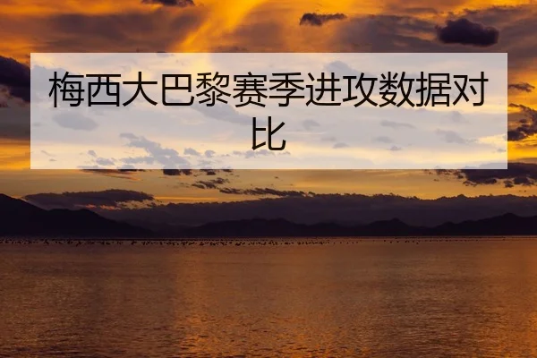 梅西大巴黎赛季进攻数据对比
